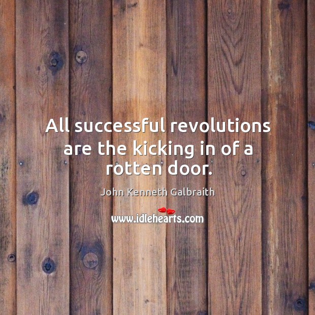 All successful revolutions are the kicking in of a rotten door. John Kenneth Galbraith Picture Quote