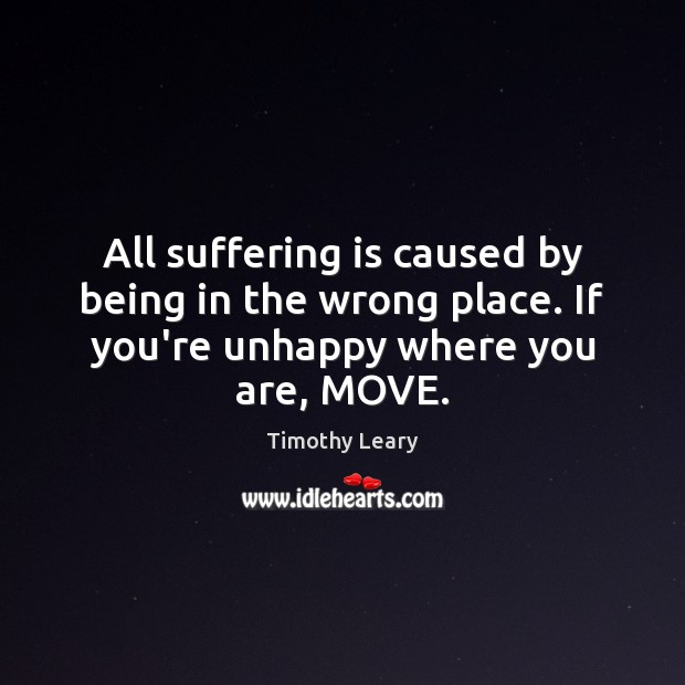 All suffering is caused by being in the wrong place. If you’re Timothy Leary Picture Quote