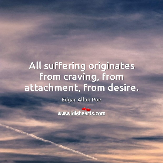 All suffering originates from craving, from attachment, from desire. Edgar Allan Poe Picture Quote