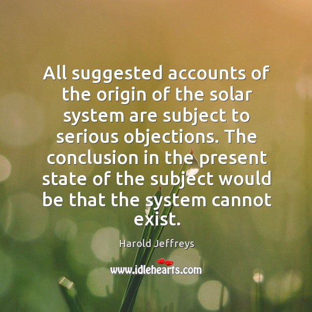 All suggested accounts of the origin of the solar system are subject Harold Jeffreys Picture Quote