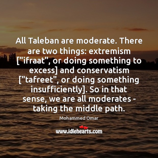 All Taleban are moderate. There are two things: extremism [“ifraat”, or doing Mohammed Omar Picture Quote