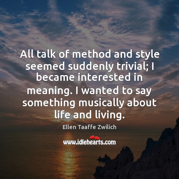 All talk of method and style seemed suddenly trivial; I became interested Ellen Taaffe Zwilich Picture Quote