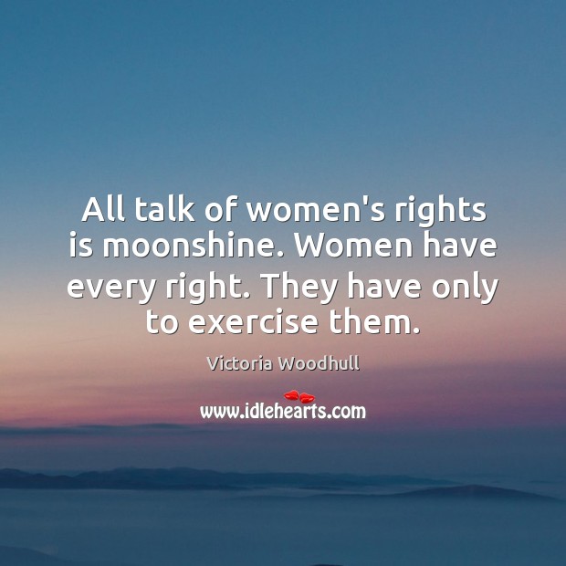 All talk of women’s rights is moonshine. Women have every right. They Victoria Woodhull Picture Quote
