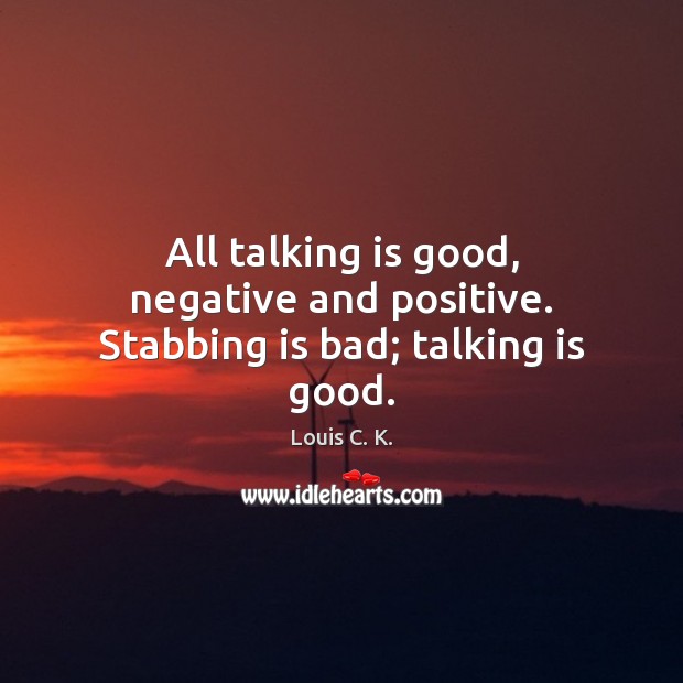 All talking is good, negative and positive. Stabbing is bad; talking is good. Louis C. K. Picture Quote