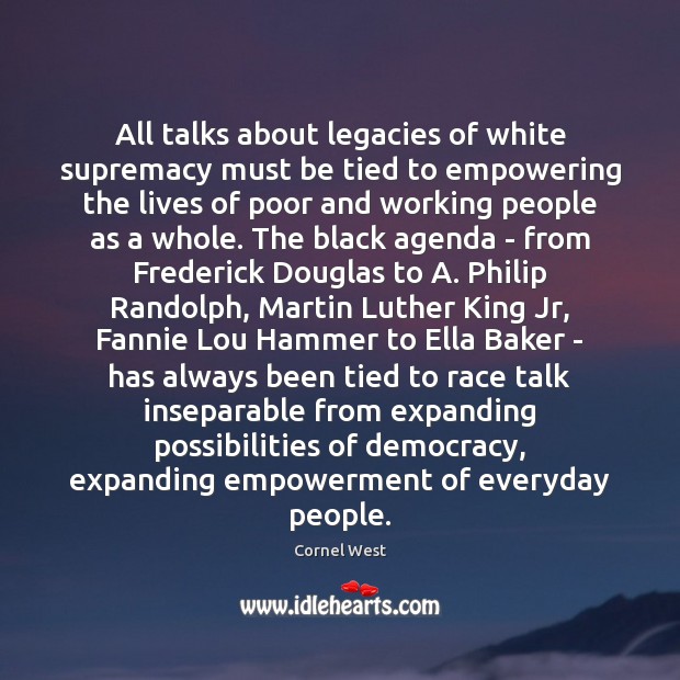 All talks about legacies of white supremacy must be tied to empowering Cornel West Picture Quote