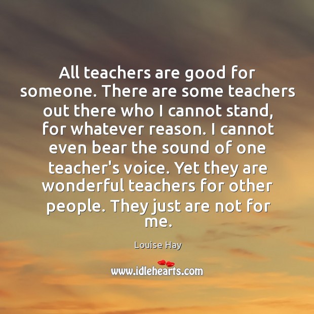 All teachers are good for someone. There are some teachers out there Louise Hay Picture Quote