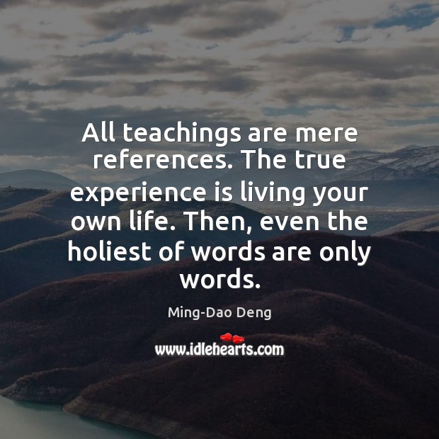 All teachings are mere references. The true experience is living your own Ming-Dao Deng Picture Quote