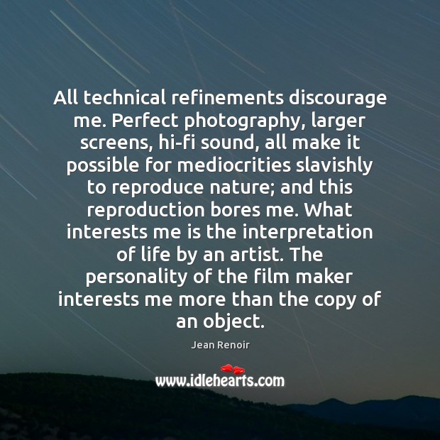 All technical refinements discourage me. Perfect photography, larger screens, hi-fi sound, all Jean Renoir Picture Quote
