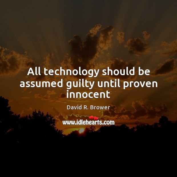 All technology should be assumed guilty until proven innocent Image