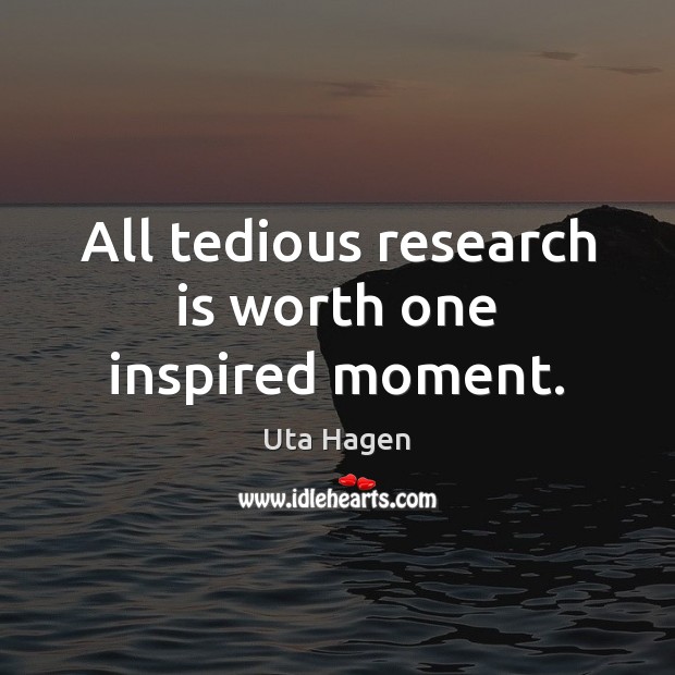 All tedious research is worth one inspired moment. Uta Hagen Picture Quote