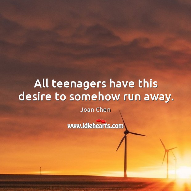 All teenagers have this desire to somehow run away. Joan Chen Picture Quote