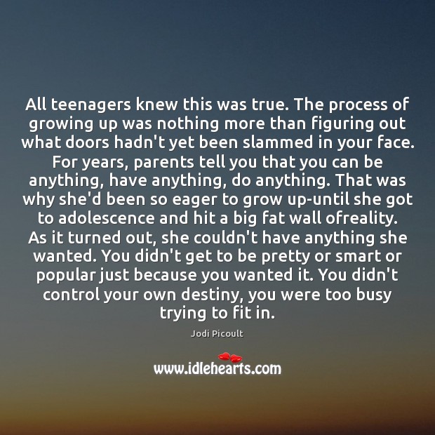 All teenagers knew this was true. The process of growing up was Jodi Picoult Picture Quote