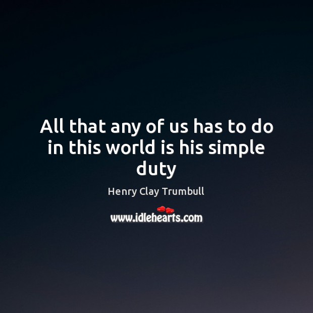 All that any of us has to do in this world is his simple duty Henry Clay Trumbull Picture Quote