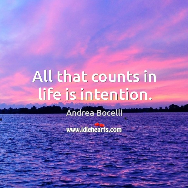 All that counts in life is intention. Andrea Bocelli Picture Quote