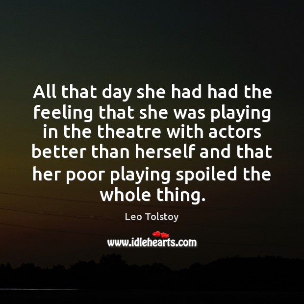 All that day she had had the feeling that she was playing Leo Tolstoy Picture Quote