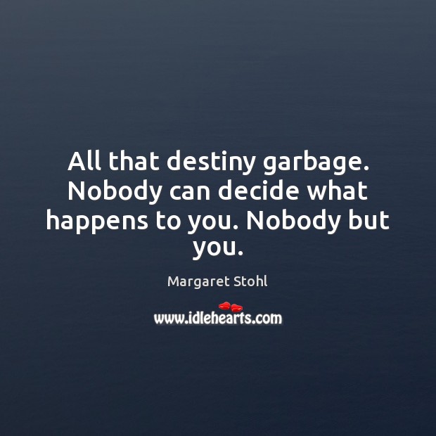 All that destiny garbage. Nobody can decide what happens to you. Nobody but you. Image