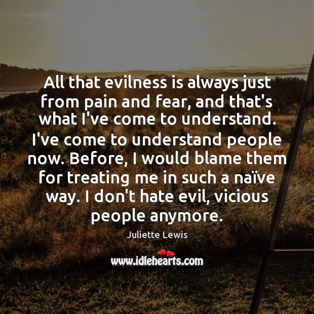 All that evilness is always just from pain and fear, and that’s Juliette Lewis Picture Quote
