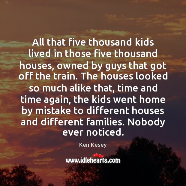 All that five thousand kids lived in those five thousand houses, owned Ken Kesey Picture Quote