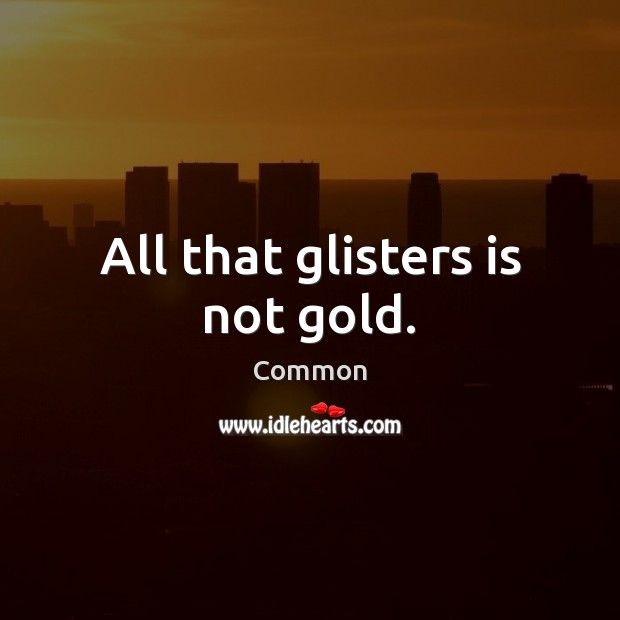 All that glisters is not gold. Common Picture Quote