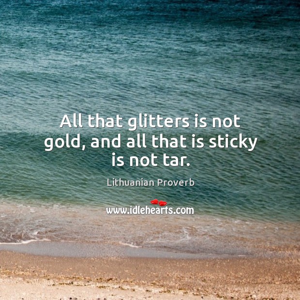 All that glitters is not gold, and all that is sticky is not tar. Lithuanian Proverbs Image