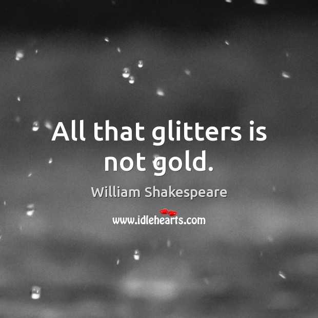 All that glitters is not gold. William Shakespeare Picture Quote