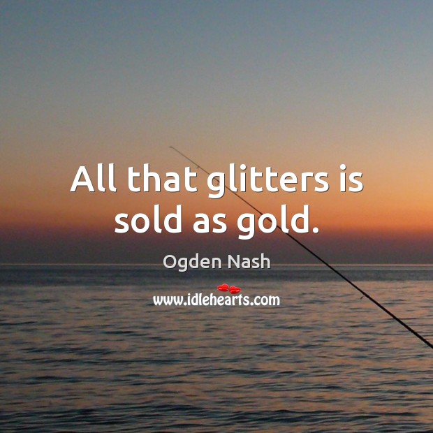 All that glitters is sold as gold. Ogden Nash Picture Quote