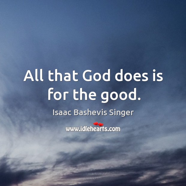 All that God does is for the good. Isaac Bashevis Singer Picture Quote
