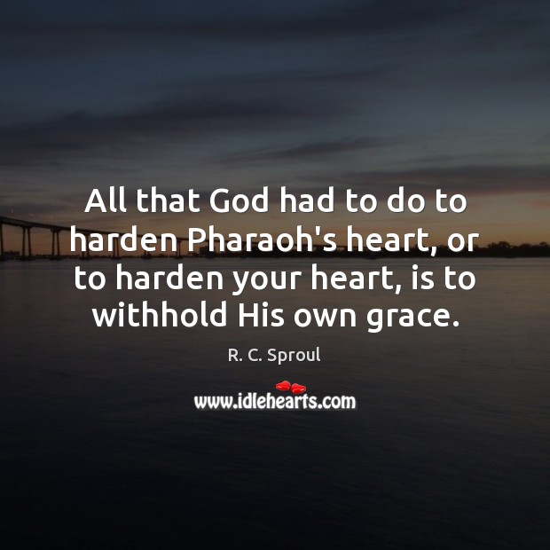 All that God had to do to harden Pharaoh’s heart, or to R. C. Sproul Picture Quote