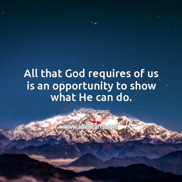 All that God requires of us is an opportunity to show what He can do. A. B. Simpson Picture Quote