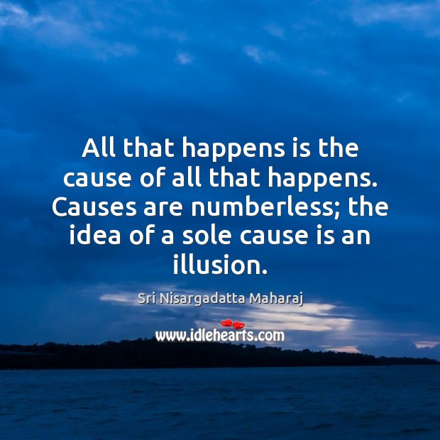 All that happens is the cause of all that happens. Causes are Image