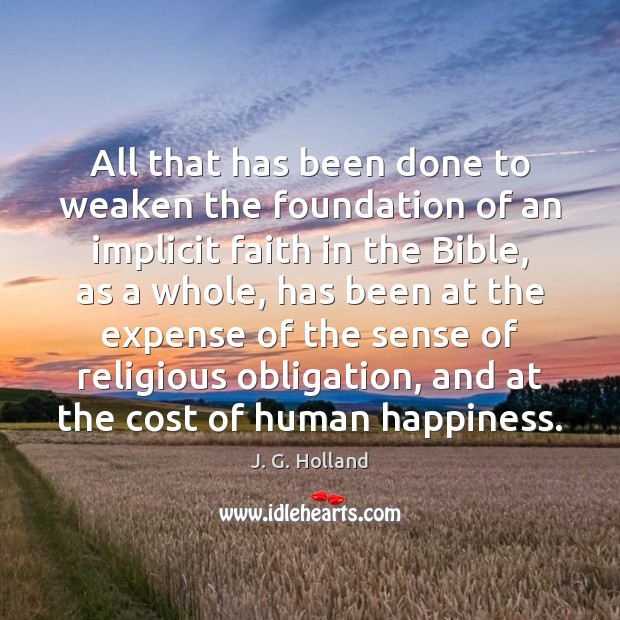 All that has been done to weaken the foundation of an implicit J. G. Holland Picture Quote