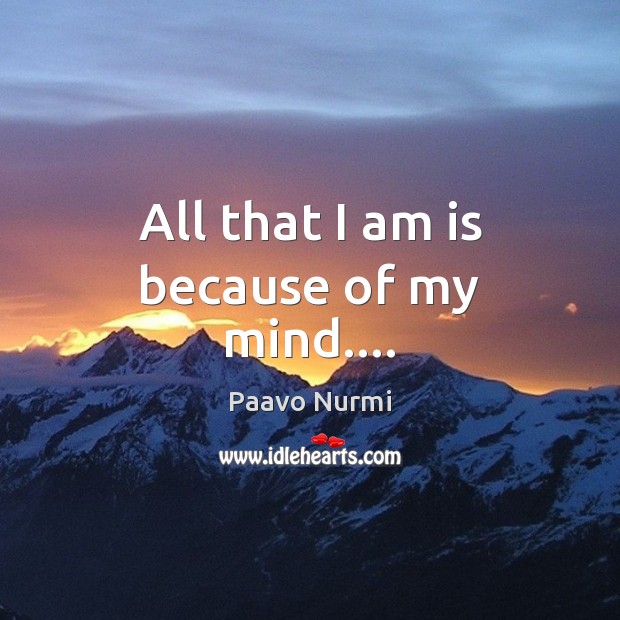 All that I am is because of my mind…. Paavo Nurmi Picture Quote