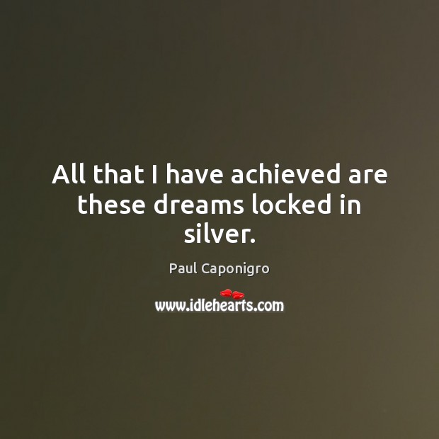 All that I have achieved are these dreams locked in silver. Paul Caponigro Picture Quote