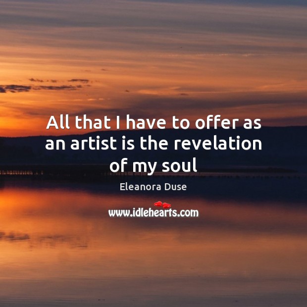 All that I have to offer as an artist is the revelation of my soul Eleanora Duse Picture Quote