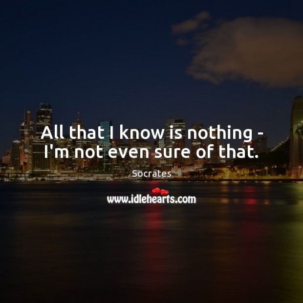 All that I know is nothing – I’m not even sure of that. Image