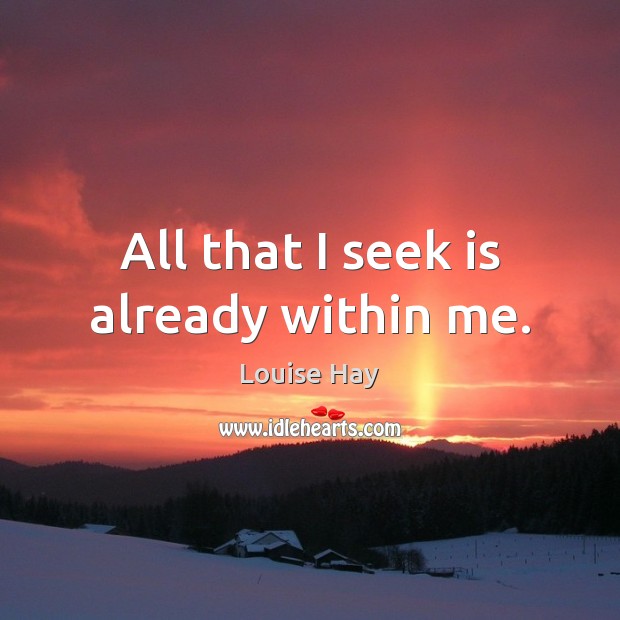 All that I seek is already within me. Louise Hay Picture Quote
