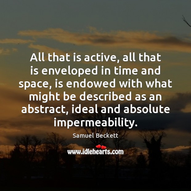 All that is active, all that is enveloped in time and space, Samuel Beckett Picture Quote