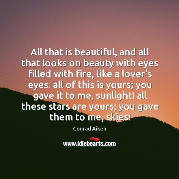 All that is beautiful, and all that looks on beauty with eyes Conrad Aiken Picture Quote