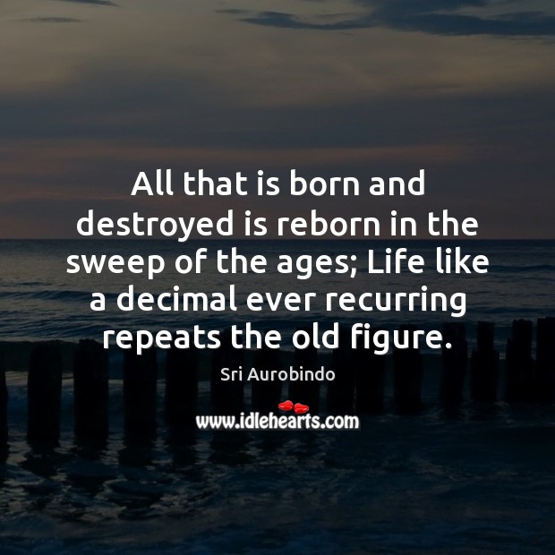 All that is born and destroyed is reborn in the sweep of Sri Aurobindo Picture Quote