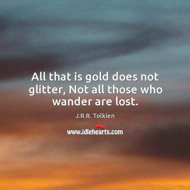 All that is gold does not glitter, not all those who wander are lost. J.R.R. Tolkien Picture Quote