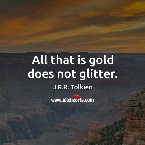 All that is gold does not glitter. J.R.R. Tolkien Picture Quote