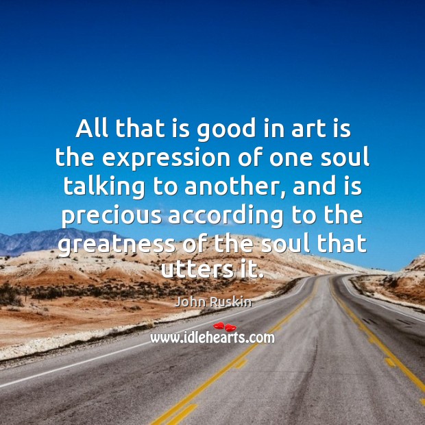 All that is good in art is the expression of one soul John Ruskin Picture Quote