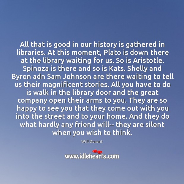 All that is good in our history is gathered in libraries. At 