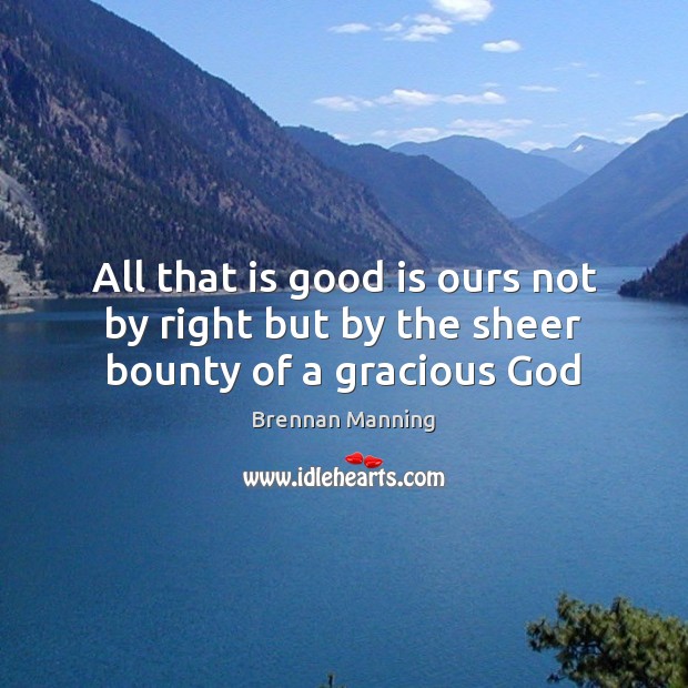 All that is good is ours not by right but by the sheer bounty of a gracious God Brennan Manning Picture Quote