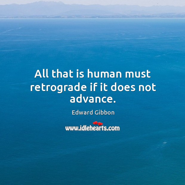 All that is human must retrograde if it does not advance. Image