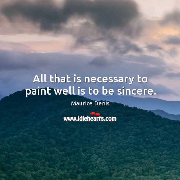 All that is necessary to paint well is to be sincere. Maurice Denis Picture Quote