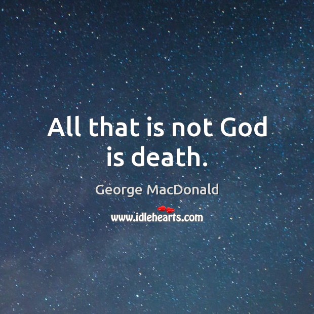 All that is not God is death. George MacDonald Picture Quote