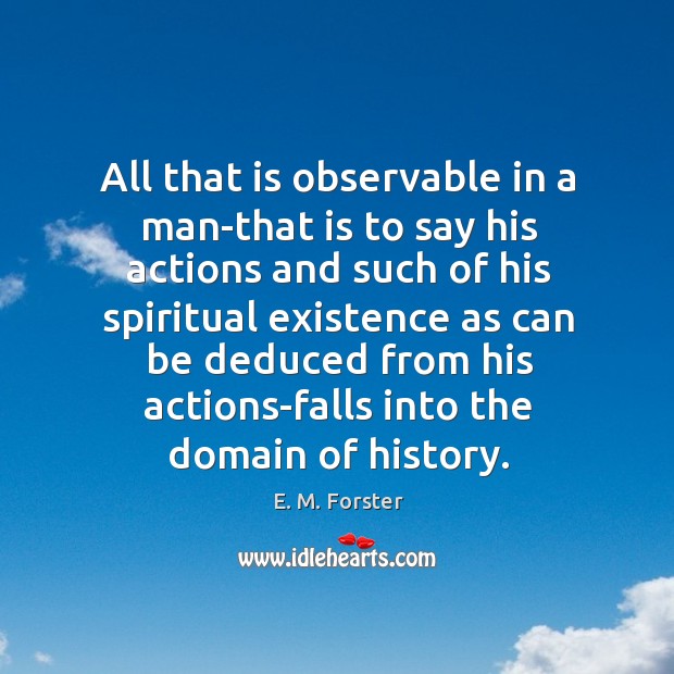 All that is observable in a man-that is to say his actions Image