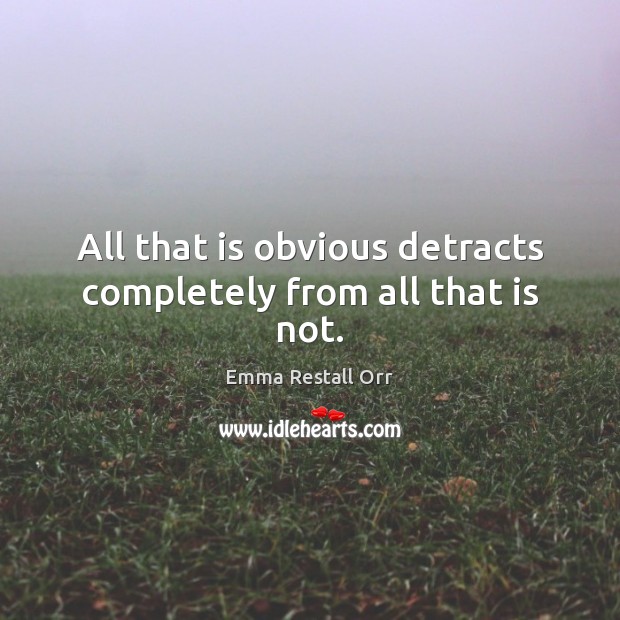 All that is obvious detracts completely from all that is not. Emma Restall Orr Picture Quote