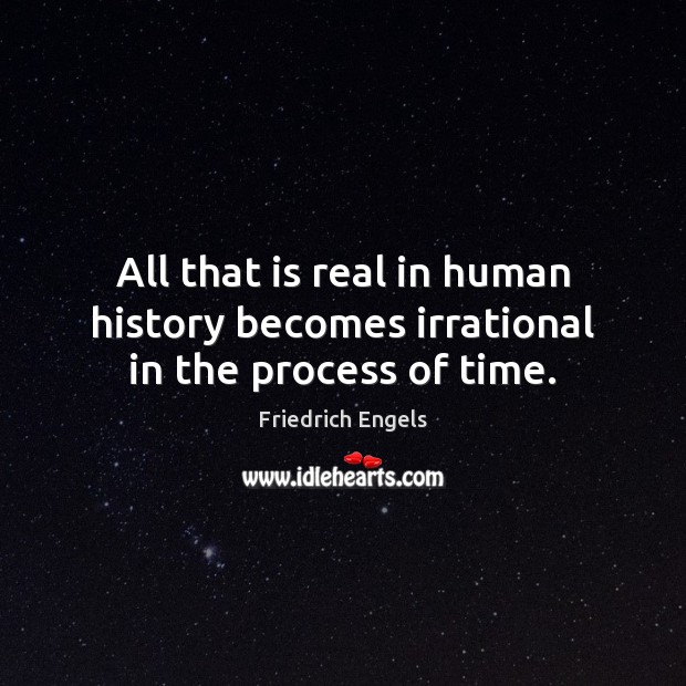 All that is real in human history becomes irrational in the process of time. Friedrich Engels Picture Quote